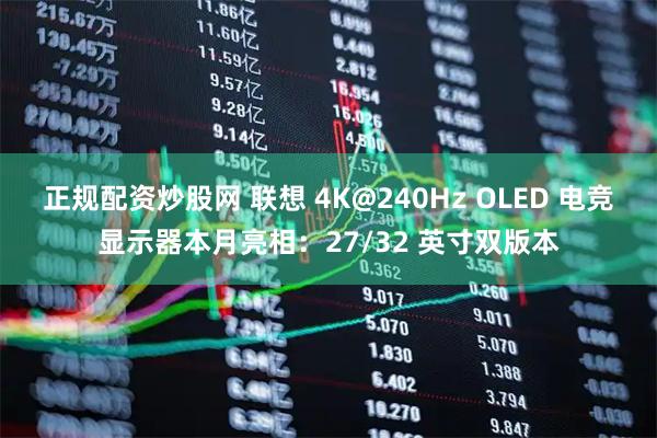 正规配资炒股网 联想 4K@240Hz OLED 电竞显示器本月亮相:27/32 英寸双版本
