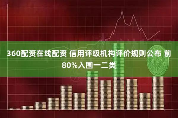 360配资在线配资 信用评级机构评价规则公布 前80%入围一二类