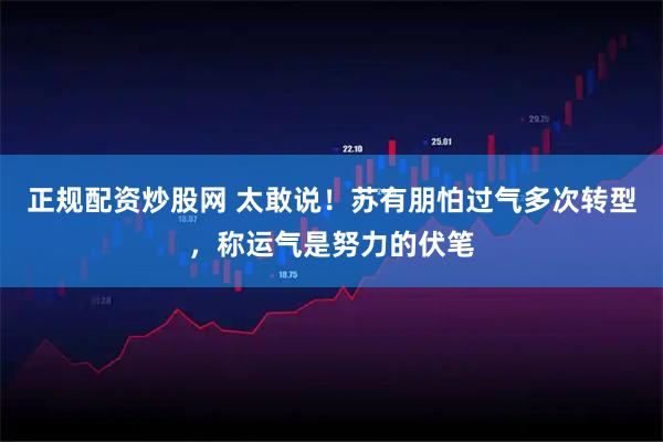 正规配资炒股网 太敢说！苏有朋怕过气多次转型，称运气是努力的伏笔
