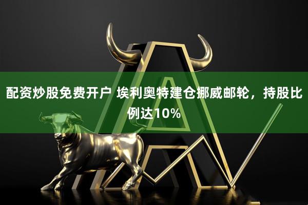 配资炒股免费开户 埃利奥特建仓挪威邮轮，持股比例达10%
