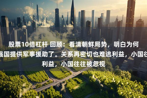 股票10倍杠杆 回顾：看清朝鲜局势，明白为何我们不向强国提供军事援助了。关系再密切也难逃利益，小国往往被忽视