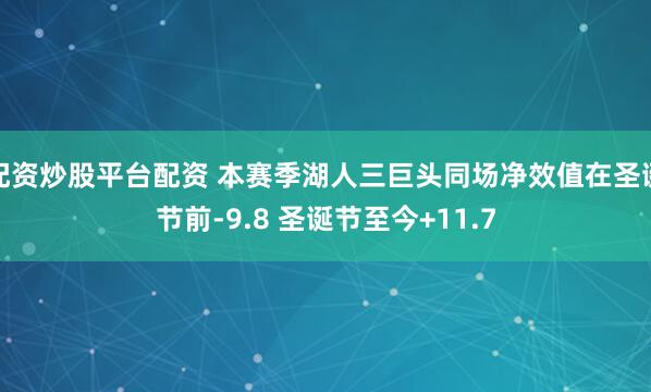 配资炒股平台配资 本赛季湖人三巨头同场净效值在圣诞节前-9.8 圣诞节至今+11.7