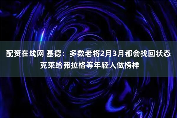 配资在线网 基德：多数老将2月3月都会找回状态 克莱给弗拉格等年轻人做榜样