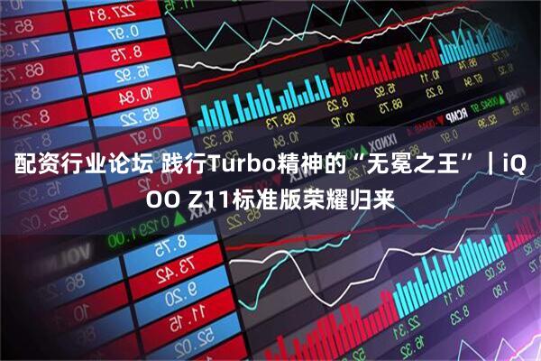 配资行业论坛 践行Turbo精神的“无冕之王”｜iQOO Z11标准版荣耀归来