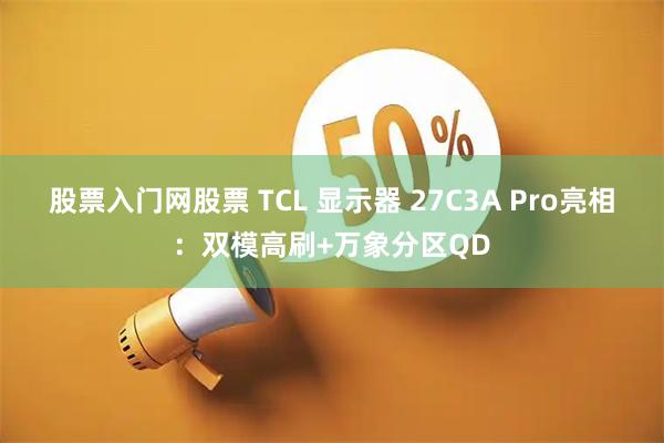 股票入门网股票 TCL 显示器 27C3A Pro亮相：双模高刷+万象分区QD