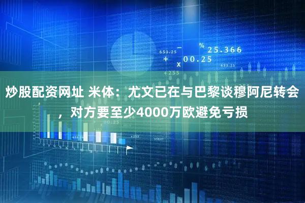 炒股配资网址 米体：尤文已在与巴黎谈穆阿尼转会，对方要至少4000万欧避免亏损